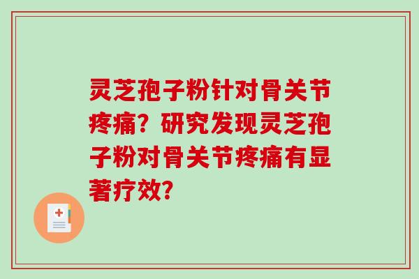 灵芝孢子粉针对骨关节疼痛?研究发现灵芝孢子粉对骨关节疼痛有显著疗效?-第1张图片-破壁灵芝孢子粉研究指南 灵芝孢子粉针对骨关节疼痛?研究发现灵芝孢子粉对骨关节疼痛有显著疗效?-第1张图片-破壁灵芝孢子粉研究指南