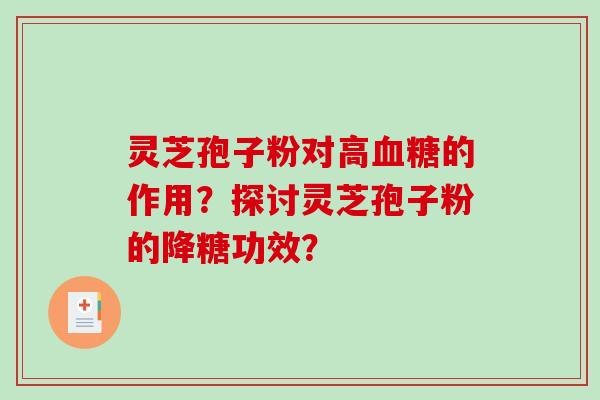 灵芝孢子粉对高血糖的作用？探讨灵芝孢子粉的降糖功效？-第1张图片-破壁灵芝孢子粉研究指南
