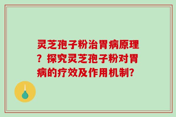 灵芝孢子粉治胃病原理?探究灵芝孢子粉对胃病的疗效及作用机制?-第1张图片-破壁灵芝孢子粉研究指南 灵芝孢子粉治胃病原理?探究灵芝孢子粉对胃病的疗效及作用机制?-第1张图片-破壁灵芝孢子粉研究指南