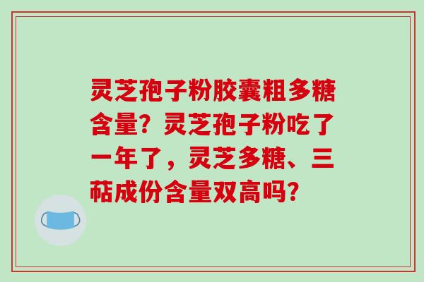灵芝孢子粉胶囊粗多糖含量?灵芝孢子粉吃了一年了,灵芝多糖、三萜成份含量双高吗?-第1张图片-破壁灵芝孢子粉研究指南 灵芝孢子粉胶囊粗多糖含量?灵芝孢子粉吃了一年了,灵芝多糖、三萜成份含量双高吗?-第1张图片-破壁灵芝孢子粉研究指南