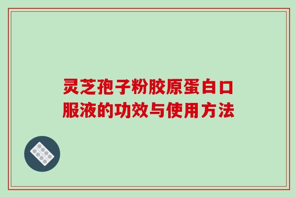 灵芝孢子粉胶原蛋白口服液的功效与使用方法-第1张图片-破壁灵芝孢子粉研究指南