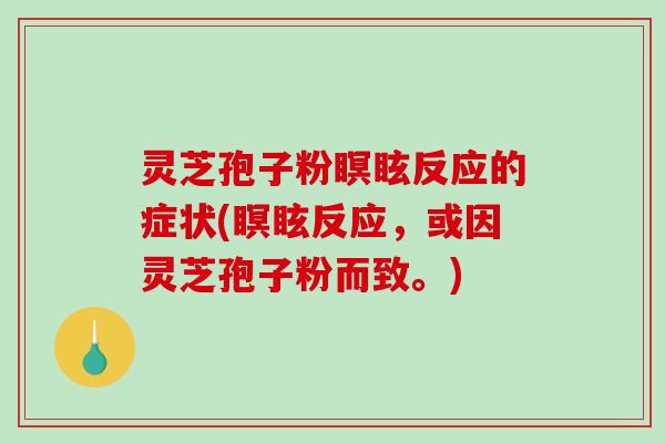 灵芝孢子粉瞑眩反应的症状(瞑眩反应,或因灵芝孢子粉而致。)-第1张图片-破壁灵芝孢子粉研究指南 灵芝孢子粉瞑眩反应的症状(瞑眩反应,或因灵芝孢子粉而致。)-第1张图片-破壁灵芝孢子粉研究指南
