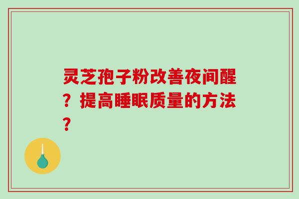 灵芝孢子粉改善夜间醒?提高睡眠质量的方法?-第1张图片-破壁灵芝孢子粉研究指南 灵芝孢子粉改善夜间醒?提高睡眠质量的方法?-第1张图片-破壁灵芝孢子粉研究指南