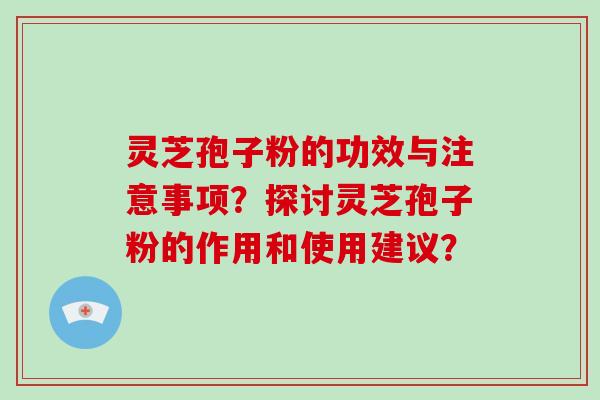灵芝孢子粉的功效与注意事项？探讨灵芝孢子粉的作用和使用建议？-第1张图片-破壁灵芝孢子粉研究指南