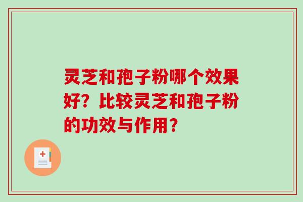 灵芝和孢子粉哪个效果好?比较灵芝和孢子粉的功效与作用?-第1张图片-破壁灵芝孢子粉研究指南 灵芝和孢子粉哪个效果好?比较灵芝和孢子粉的功效与作用?-第1张图片-破壁灵芝孢子粉研究指南