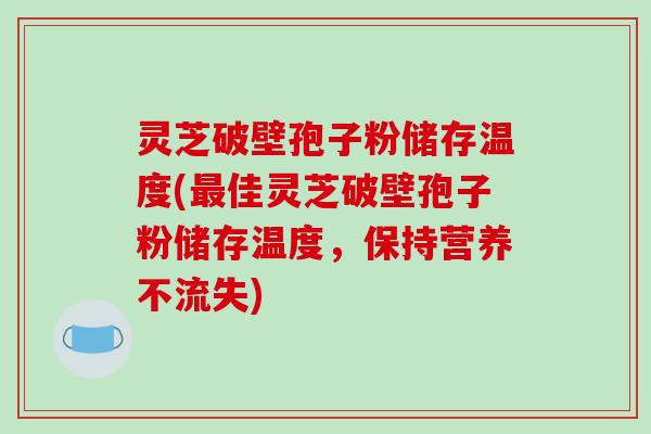 灵芝破壁孢子粉储存温度(最佳灵芝破壁孢子粉储存温度,保持营养不流失)-第1张图片-破壁灵芝孢子粉研究指南 灵芝破壁孢子粉储存温度(最佳灵芝破壁孢子粉储存温度,保持营养不流失)-第1张图片-破壁灵芝孢子粉研究指南