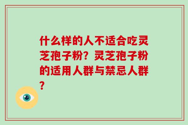 什么样的人不适合吃灵芝孢子粉?灵芝孢子粉的适用人群与禁忌人群?-第1张图片-破壁灵芝孢子粉研究指南 什么样的人不适合吃灵芝孢子粉?灵芝孢子粉的适用人群与禁忌人群?-第1张图片-破壁灵芝孢子粉研究指南