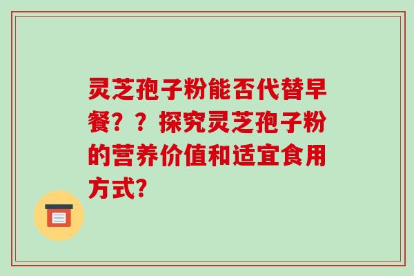 灵芝孢子粉能否代替早餐??探究灵芝孢子粉的营养价值和适宜食用方式?-第1张图片-破壁灵芝孢子粉研究指南 灵芝孢子粉能否代替早餐??探究灵芝孢子粉的营养价值和适宜食用方式?-第1张图片-破壁灵芝孢子粉研究指南