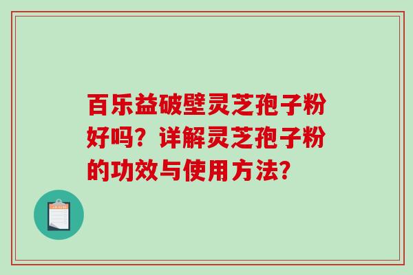 百乐益破壁灵芝孢子粉好吗？详解灵芝孢子粉的功效与使用方法？-第1张图片-破壁灵芝孢子粉研究指南