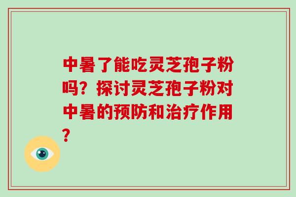 中暑了能吃灵芝孢子粉吗?探讨灵芝孢子粉对中暑的预防和治疗作用?-第1张图片-破壁灵芝孢子粉研究指南 中暑了能吃灵芝孢子粉吗?探讨灵芝孢子粉对中暑的预防和治疗作用?-第1张图片-破壁灵芝孢子粉研究指南