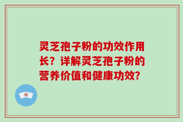 灵芝孢子粉的功效作用长？详解灵芝孢子粉的营养价值和健康功效？-第1张图片-破壁灵芝孢子粉研究指南