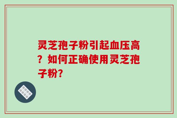 灵芝孢子粉引起血压高?如何正确使用灵芝孢子粉?-第1张图片-破壁灵芝孢子粉研究指南 灵芝孢子粉引起血压高?如何正确使用灵芝孢子粉?-第1张图片-破壁灵芝孢子粉研究指南