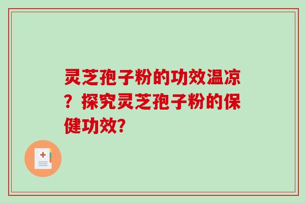 灵芝孢子粉的功效温凉？探究灵芝孢子粉的保健功效？-第1张图片-破壁灵芝孢子粉研究指南
