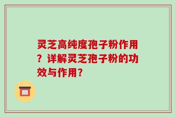 灵芝高纯度孢子粉作用?详解灵芝孢子粉的功效与作用?-第1张图片-破壁灵芝孢子粉研究指南 灵芝高纯度孢子粉作用?详解灵芝孢子粉的功效与作用?-第1张图片-破壁灵芝孢子粉研究指南