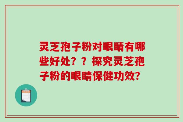 灵芝孢子粉对眼睛有哪些好处？？探究灵芝孢子粉的眼睛保健功效？-第1张图片-破壁灵芝孢子粉研究指南