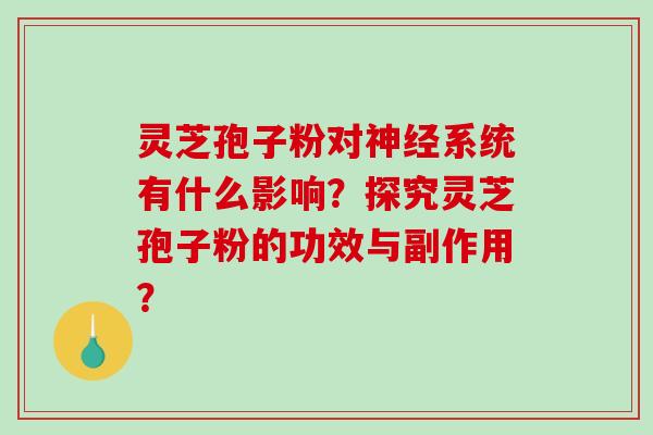 灵芝孢子粉对神经系统有什么影响?探究灵芝孢子粉的功效与副作用?-第1张图片-破壁灵芝孢子粉研究指南 灵芝孢子粉对神经系统有什么影响?探究灵芝孢子粉的功效与副作用?-第1张图片-破壁灵芝孢子粉研究指南