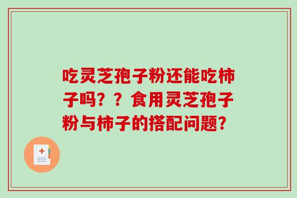 吃灵芝孢子粉还能吃柿子吗？？食用灵芝孢子粉与柿子的搭配问题？-第1张图片-破壁灵芝孢子粉研究指南