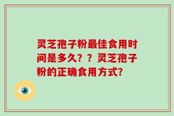 灵芝孢子粉最佳食用时间是多久？？灵芝孢子粉的正确食用方式？-第1张图片-破壁灵芝孢子粉研究指南