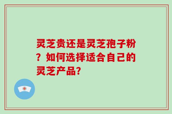 灵芝贵还是灵芝孢子粉?如何选择适合自己的灵芝产品?-第1张图片-破壁灵芝孢子粉研究指南 灵芝贵还是灵芝孢子粉?如何选择适合自己的灵芝产品?-第1张图片-破壁灵芝孢子粉研究指南