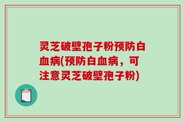 灵芝破壁孢子粉预防白血病(预防白血病,可注意灵芝破壁孢子粉)-第1张图片-破壁灵芝孢子粉研究指南 灵芝破壁孢子粉预防白血病(预防白血病,可注意灵芝破壁孢子粉)-第1张图片-破壁灵芝孢子粉研究指南