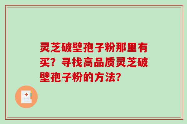 灵芝破壁孢子粉那里有买?寻找高品质灵芝破壁孢子粉的方法?-第1张图片-破壁灵芝孢子粉研究指南 灵芝破壁孢子粉那里有买?寻找高品质灵芝破壁孢子粉的方法?-第1张图片-破壁灵芝孢子粉研究指南