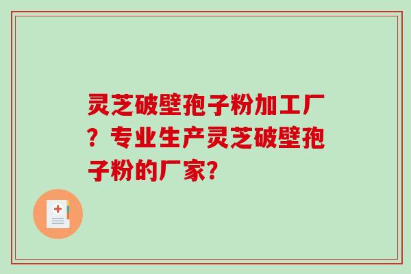 灵芝破壁孢子粉加工厂?专业生产灵芝破壁孢子粉的厂家?-第1张图片-破壁灵芝孢子粉研究指南 灵芝破壁孢子粉加工厂?专业生产灵芝破壁孢子粉的厂家?-第1张图片-破壁灵芝孢子粉研究指南