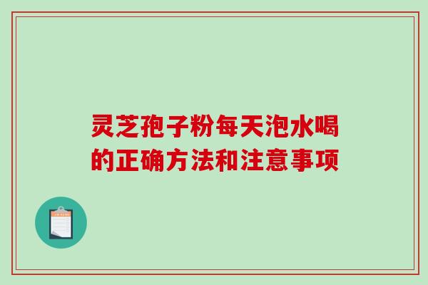 灵芝孢子粉每天泡水喝的正确方法和注意事项-第1张图片-破壁灵芝孢子粉研究指南 灵芝孢子粉每天泡水喝的正确方法和注意事项-第1张图片-破壁灵芝孢子粉研究指南