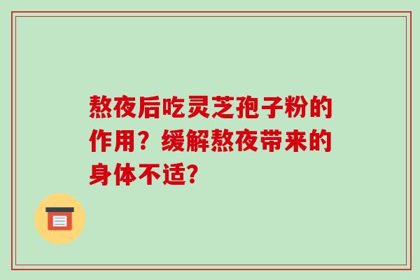 熬夜后吃灵芝孢子粉的作用?缓解熬夜带来的身体不适?-第1张图片-破壁灵芝孢子粉研究指南 熬夜后吃灵芝孢子粉的作用?缓解熬夜带来的身体不适?-第1张图片-破壁灵芝孢子粉研究指南