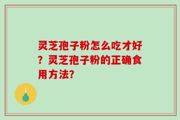 灵芝孢子粉怎么吃才好?灵芝孢子粉的正确食用方法?-第1张图片-破壁灵芝孢子粉研究指南 灵芝孢子粉怎么吃才好?灵芝孢子粉的正确食用方法?-第1张图片-破壁灵芝孢子粉研究指南