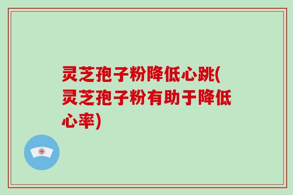 灵芝孢子粉降低心跳(灵芝孢子粉有助于降低心率)-第1张图片-破壁灵芝孢子粉研究指南 灵芝孢子粉降低心跳(灵芝孢子粉有助于降低心率)-第1张图片-破壁灵芝孢子粉研究指南