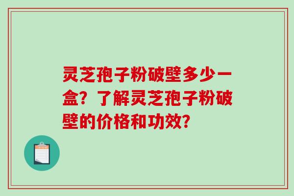 灵芝孢子粉破壁多少一盒?了解灵芝孢子粉破壁的价格和功效?-第1张图片-破壁灵芝孢子粉研究指南 灵芝孢子粉破壁多少一盒?了解灵芝孢子粉破壁的价格和功效?-第1张图片-破壁灵芝孢子粉研究指南