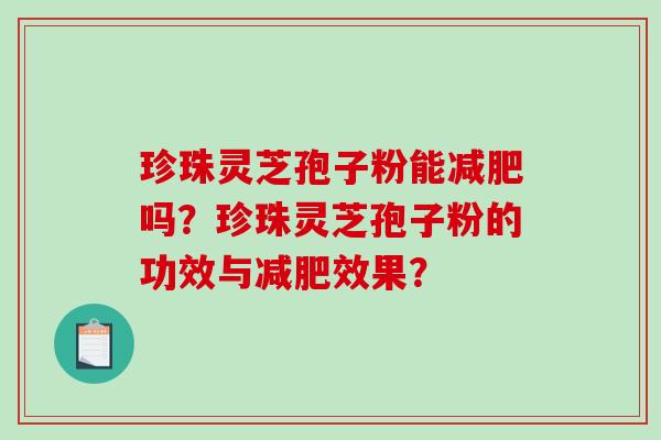 珍珠灵芝孢子粉能减肥吗？珍珠灵芝孢子粉的功效与减肥效果？-第1张图片-破壁灵芝孢子粉研究指南