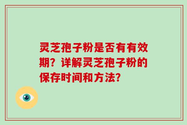 灵芝孢子粉是否有有效期？详解灵芝孢子粉的保存时间和方法？-第1张图片-破壁灵芝孢子粉研究指南