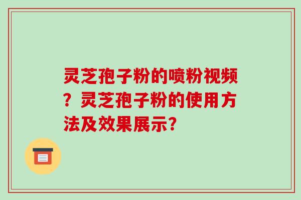 灵芝孢子粉的喷粉视频?灵芝孢子粉的使用方法及效果展示?-第1张图片-破壁灵芝孢子粉研究指南 灵芝孢子粉的喷粉视频?灵芝孢子粉的使用方法及效果展示?-第1张图片-破壁灵芝孢子粉研究指南
