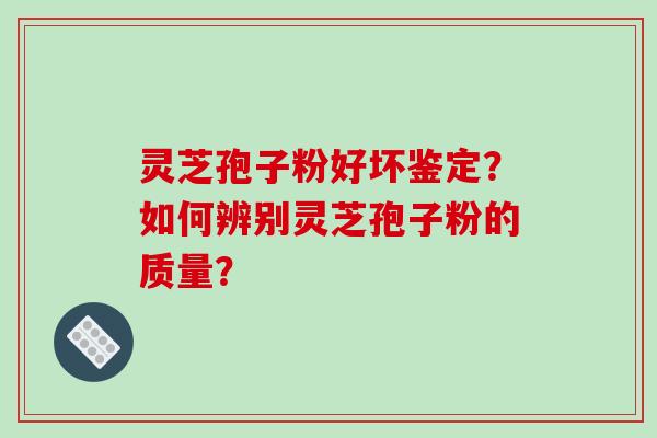 灵芝孢子粉好坏鉴定?如何辨别灵芝孢子粉的质量?-第1张图片-破壁灵芝孢子粉研究指南 灵芝孢子粉好坏鉴定?如何辨别灵芝孢子粉的质量?-第1张图片-破壁灵芝孢子粉研究指南