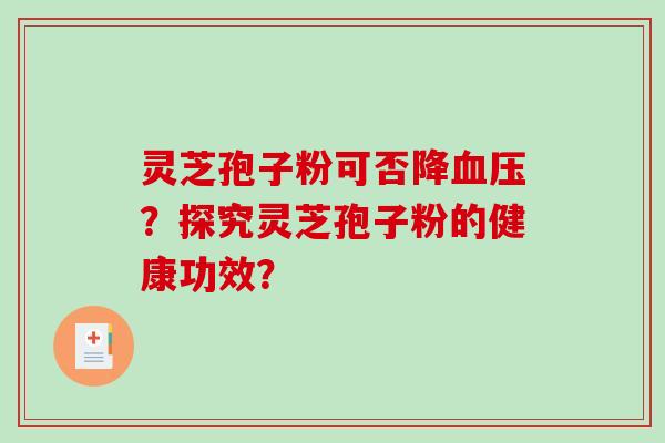 灵芝孢子粉可否降血压？探究灵芝孢子粉的健康功效？-第1张图片-破壁灵芝孢子粉研究指南