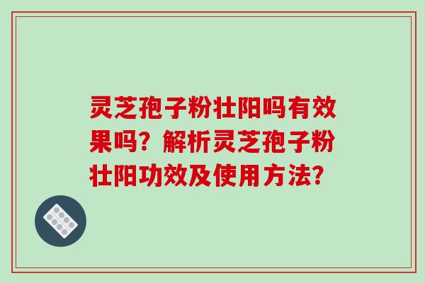 灵芝孢子粉壮阳吗有效果吗?解析灵芝孢子粉壮阳功效及使用方法?-第1张图片-破壁灵芝孢子粉研究指南 灵芝孢子粉壮阳吗有效果吗?解析灵芝孢子粉壮阳功效及使用方法?-第1张图片-破壁灵芝孢子粉研究指南