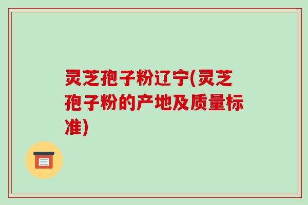 灵芝孢子粉辽宁(灵芝孢子粉的产地及质量标准)-第1张图片-破壁灵芝孢子粉研究指南 灵芝孢子粉辽宁(灵芝孢子粉的产地及质量标准)-第1张图片-破壁灵芝孢子粉研究指南