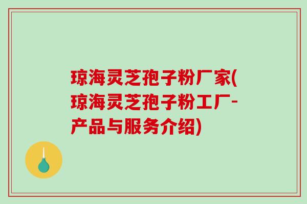 琼海灵芝孢子粉厂家(琼海灵芝孢子粉工厂-产品与服务介绍)-第1张图片-破壁灵芝孢子粉研究指南