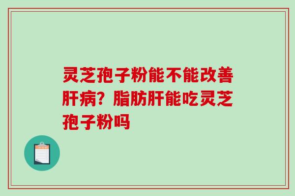 灵芝孢子粉能不能改善肝病?脂肪肝能吃灵芝孢子粉吗-第1张图片-破壁灵芝孢子粉研究指南 灵芝孢子粉能不能改善肝病?脂肪肝能吃灵芝孢子粉吗-第1张图片-破壁灵芝孢子粉研究指南