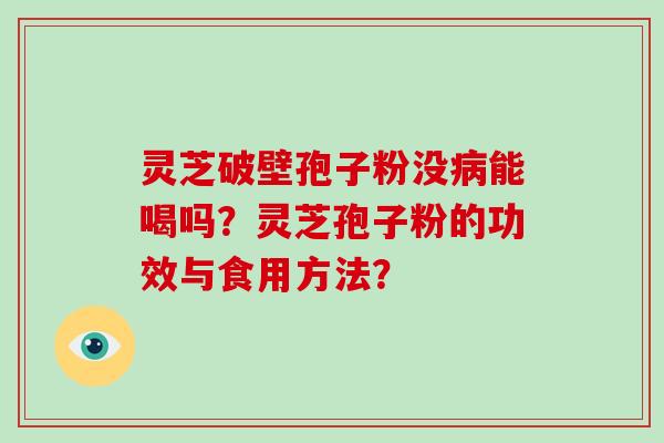 灵芝破壁孢子粉没病能喝吗？灵芝孢子粉的功效与食用方法？-第1张图片-破壁灵芝孢子粉研究指南