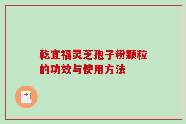 乾宜福灵芝孢子粉颗粒的功效与使用方法-第1张图片-破壁灵芝孢子粉研究指南 乾宜福灵芝孢子粉颗粒的功效与使用方法-第1张图片-破壁灵芝孢子粉研究指南