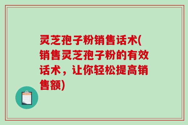 灵芝孢子粉销售话术(销售灵芝孢子粉的有效话术，让你轻松提高销售额)-第1张图片-破壁灵芝孢子粉研究指南