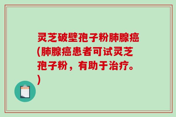 灵芝破壁孢子粉肺腺癌(肺腺癌患者可试灵芝孢子粉,有助于治疗。)-第1张图片-破壁灵芝孢子粉研究指南 灵芝破壁孢子粉肺腺癌(肺腺癌患者可试灵芝孢子粉,有助于治疗。)-第1张图片-破壁灵芝孢子粉研究指南