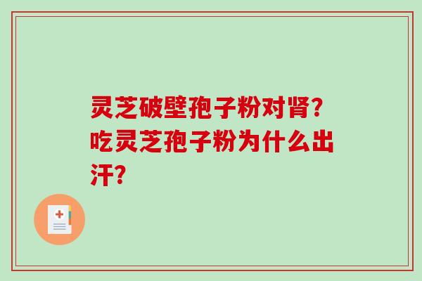 灵芝破壁孢子粉对肾?吃灵芝孢子粉为什么出汗?-第1张图片-破壁灵芝孢子粉研究指南 灵芝破壁孢子粉对肾?吃灵芝孢子粉为什么出汗?-第1张图片-破壁灵芝孢子粉研究指南
