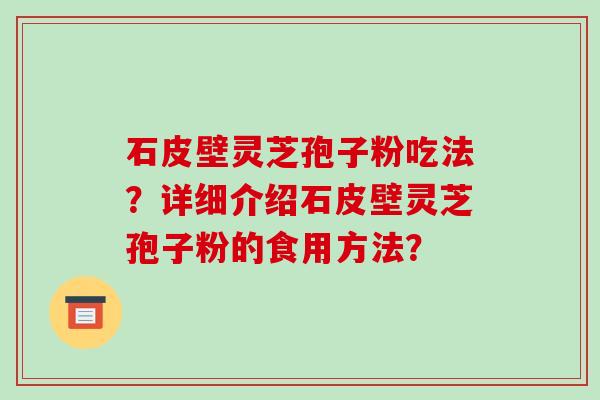 石皮壁灵芝孢子粉吃法?详细介绍石皮壁灵芝孢子粉的食用方法?-第1张图片-破壁灵芝孢子粉研究指南 石皮壁灵芝孢子粉吃法?详细介绍石皮壁灵芝孢子粉的食用方法?-第1张图片-破壁灵芝孢子粉研究指南