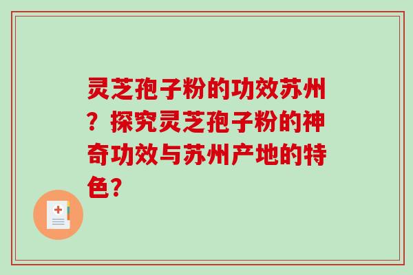 灵芝孢子粉的功效苏州?探究灵芝孢子粉的神奇功效与苏州产地的特色?-第1张图片-破壁灵芝孢子粉研究指南 灵芝孢子粉的功效苏州?探究灵芝孢子粉的神奇功效与苏州产地的特色?-第1张图片-破壁灵芝孢子粉研究指南