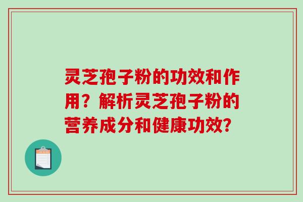 灵芝孢子粉的功效和作用？解析灵芝孢子粉的营养成分和健康功效？-第1张图片-破壁灵芝孢子粉研究指南