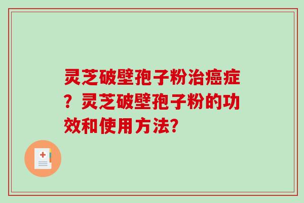 灵芝破壁孢子粉治癌症？灵芝破壁孢子粉的功效和使用方法？-第1张图片-破壁灵芝孢子粉研究指南
