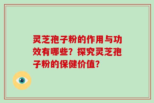 灵芝孢子粉的作用与功效有哪些?探究灵芝孢子粉的保健价值?-第1张图片-破壁灵芝孢子粉研究指南 灵芝孢子粉的作用与功效有哪些?探究灵芝孢子粉的保健价值?-第1张图片-破壁灵芝孢子粉研究指南